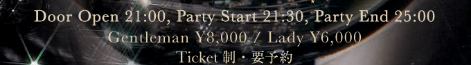Door Open 21:00, Party Start 21:30, Party End 25:00 Gentlemen ¥8,000 / Lady ¥6,000 TicketEv\