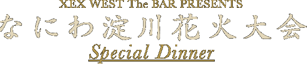 XEX WEST The BAR PRESENTS なにわ淀川花火大会 Special Dinner
