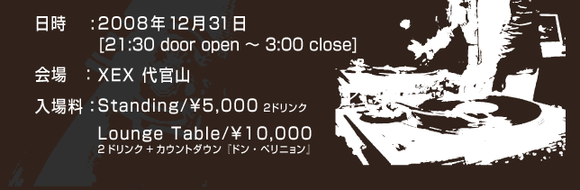 :2008N1231 [21:30 door open ` 3:00 close]
FXEX ㊯R
ꗿFStanding/\5,000@2hN
Lounge Table/\10,000
2hN+JEg_EwhEyjx