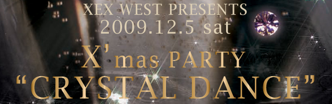 XEX WEST PRESENTS　2009.12.5(Sat)X'mas PARTY“CRYSTAL DANCE”
