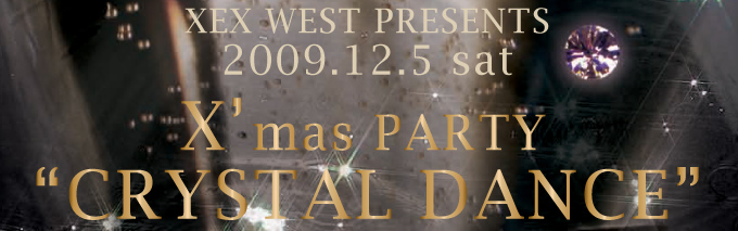 XEX WEST PRESENTS@2009.12.5(Sat)X'mas PARTYgCRYSTAL DANCEh