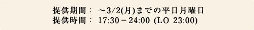 񋟊ԁF `3/2()܂ł̕j
񋟎ԁF 17:30-24:00(LO 23:00)