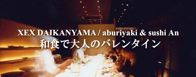 XEX DAIKANYAMA / aburiyaki & sushi An 
和食で大人のバレンタイン