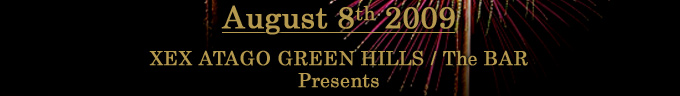 August 8th 2009
XEX ATAGO GREEN HILLS / The BAR 
Presents