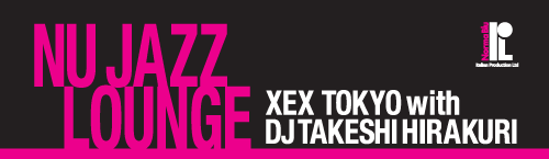 "NU JAZZ LOUNGE" XEX TOKYO with DJ TAKESHI HIRAKURI
