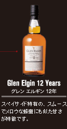 Glen Elgin 12 Years グレン エルギン 12年　スペイサイド特有の、スムースでメロウな蜂蜜
にも似た甘さが特徴です。